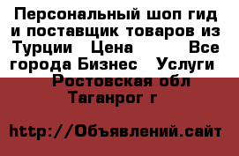 Персональный шоп-гид и поставщик товаров из Турции › Цена ­ 100 - Все города Бизнес » Услуги   . Ростовская обл.,Таганрог г.